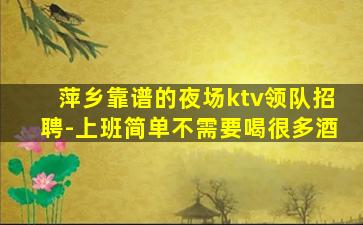 萍乡靠谱的夜场ktv领队招聘-上班简单不需要喝很多酒