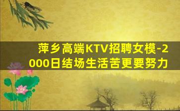 萍乡高端KTV招聘女模-2000日结场生活苦更要努力