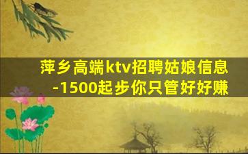 萍乡高端ktv招聘姑娘信息-1500起步你只管好好赚