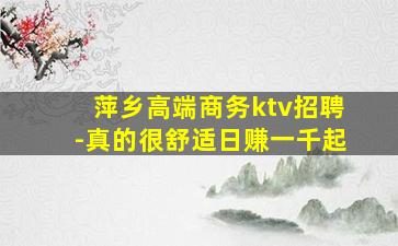 萍乡高端商务ktv招聘-真的很舒适日赚一千起