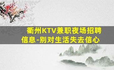 衢州KTV兼职夜场招聘信息-别对生活失去信心