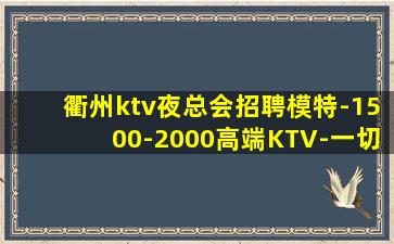 衢州ktv夜总会招聘模特-1500-2000高端KTV-一切