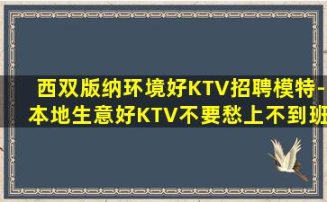 西双版纳环境好KTV招聘模特-本地生意好KTV不要愁上不到班