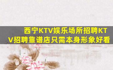 西宁KTV娱乐场所招聘KTV招聘靠谱店只需本身形象好看