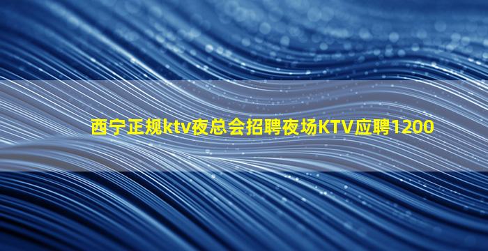 西宁正规ktv夜总会招聘夜场KTV应聘1200