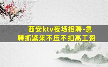 西安ktv夜场招聘-急聘抓紧来不压不扣高工资