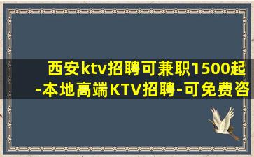 西安ktv招聘可兼职1500起-本地高端KTV招聘-可免费咨