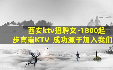 西安ktv招聘女-1800起步高端KTV-成功源于加入我们