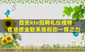 西安ktv招聘礼仪模特-夜场捞金联系我祝你一臂之力