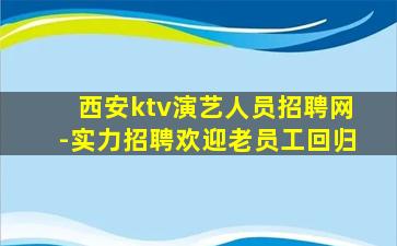 西安ktv演艺人员招聘网-实力招聘欢迎老员工回归