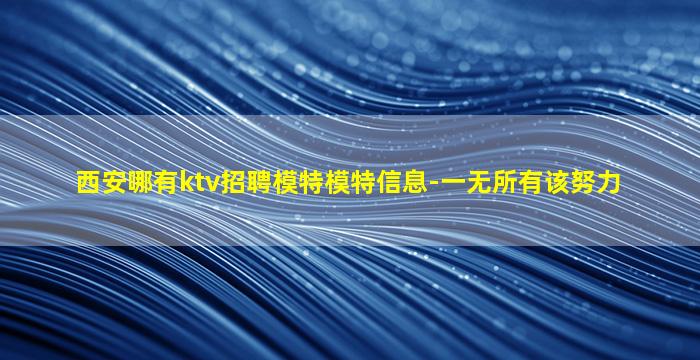 西安哪有ktv招聘模特模特信息-一无所有该努力