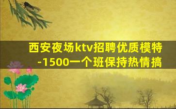 西安夜场ktv招聘优质模特-1500一个班保持热情搞