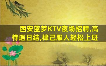 西安蓝梦KTV夜场招聘,高待遇日结,律己服人轻松上班