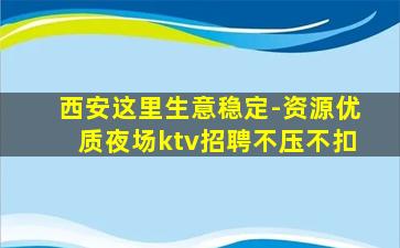 西安这里生意稳定-资源优质夜场ktv招聘不压不扣