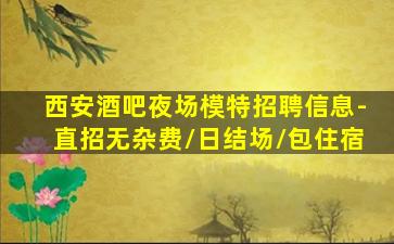 西安酒吧夜场模特招聘信息-直招无杂费/日结场/包住宿