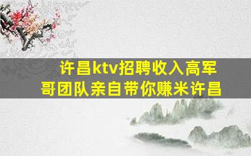 许昌ktv招聘收入高军哥团队亲自带你赚米许昌