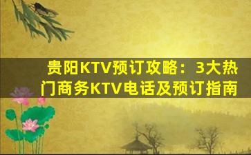 贵阳KTV预订攻略：3大热门商务KTV电话及预订指南