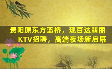 贵阳原东方蓝桥，现百达翡丽KTV招聘，高端夜场新启幕