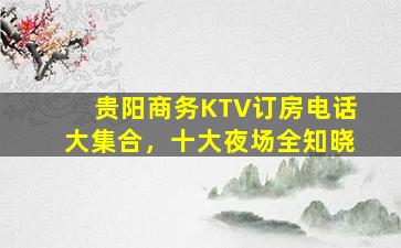 贵阳商务KTV订房电话大集合，十大夜场全知晓