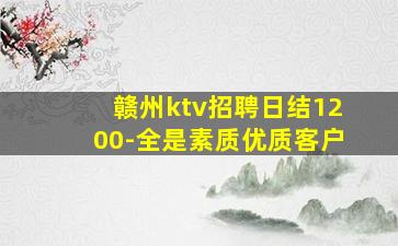 赣州ktv招聘日结1200-全是素质优质客户