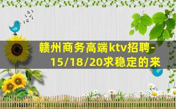 赣州商务高端ktv招聘-15/18/20求稳定的来