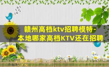 赣州高档ktv招聘模特-本地哪家高档KTV还在招聘