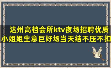 达州高档会所ktv夜场招聘优质小姐姐生意巨好场当天结不压不扣