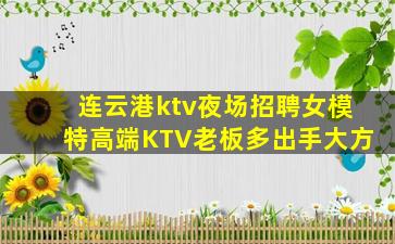 连云港ktv夜场招聘女模特高端KTV老板多出手大方