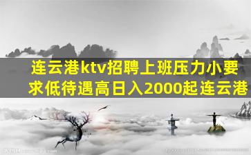 连云港ktv招聘上班压力小要求低待遇高日入2000起连云港