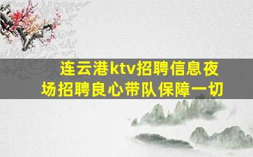 连云港ktv招聘信息夜场招聘良心带队保障一切