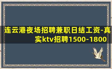 连云港夜场招聘兼职日结工资-真实ktv招聘1500-1800