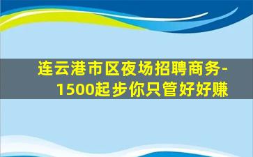 连云港市区夜场招聘商务-1500起步你只管好好赚