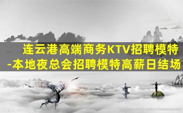 连云港高端商务KTV招聘模特-本地夜总会招聘模特高薪日结场