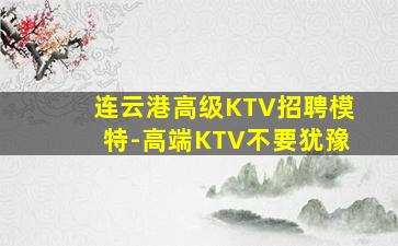 连云港高级KTV招聘模特-高端KTV不要犹豫