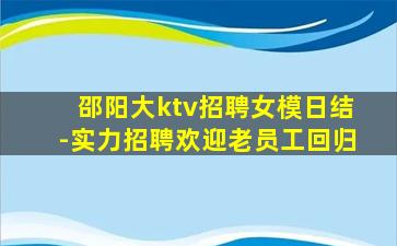 邵阳大ktv招聘女模日结-实力招聘欢迎老员工回归