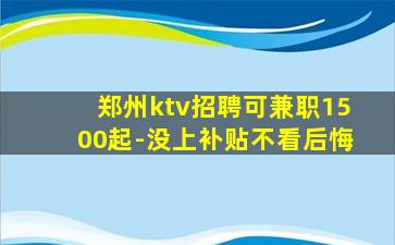 郑州ktv招聘可兼职1500起-没上补贴不看后悔