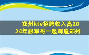 郑州ktv招聘收入高2024年跟军哥一起辉煌郑州