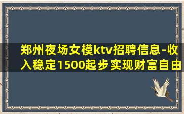 郑州夜场女模ktv招聘信息-收入稳定1500起步实现财富自由