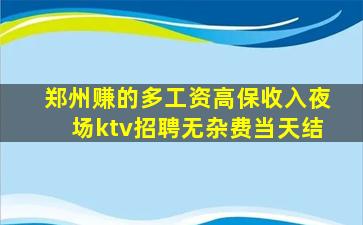 郑州赚的多工资高保收入夜场ktv招聘无杂费当天结