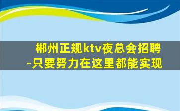 郴州正规ktv夜总会招聘-只要努力在这里都能实现