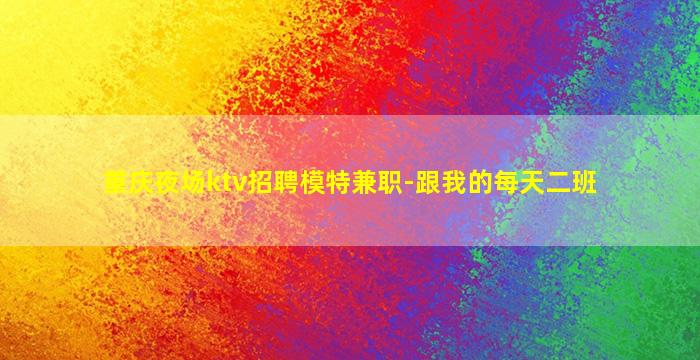 重庆夜场ktv招聘模特兼职-跟我的每天二班