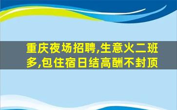 重庆夜场招聘,生意火二班多,包住宿日结高酬不封顶