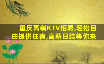 重庆高端KTV招聘,轻松自由提供住宿,高薪日结等你来