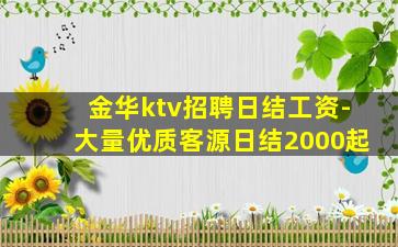 金华ktv招聘日结工资-大量优质客源日结2000起