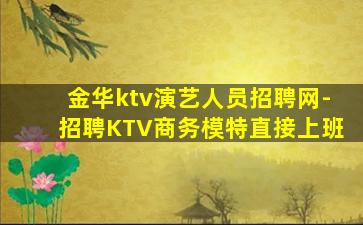 金华ktv演艺人员招聘网-招聘KTV商务模特直接上班