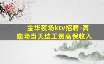 金华夜场ktv招聘-高端场当天结工资高保收入