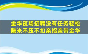 金华夜场招聘没有任务轻松赚米不压不扣亲招亲带金华