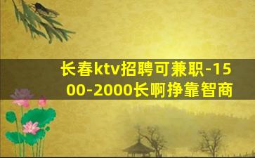 长春ktv招聘可兼职-1500-2000长啊挣靠智商