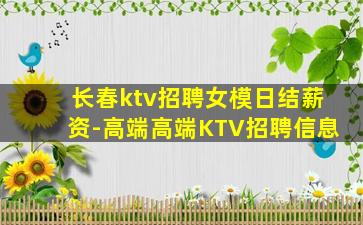 长春ktv招聘女模日结薪资-高端高端KTV招聘信息