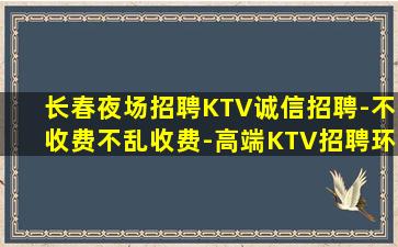 长春夜场招聘KTV诚信招聘-不收费不乱收费-高端KTV招聘环